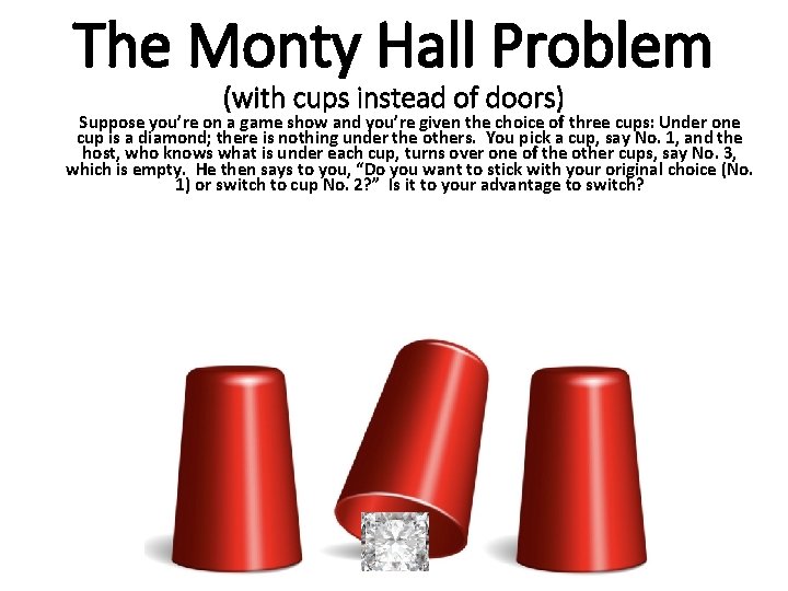 The Monty Hall Problem (with cups instead of doors) Suppose you’re on a game