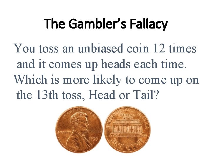 The Gambler’s Fallacy You toss an unbiased coin 12 times and it comes up