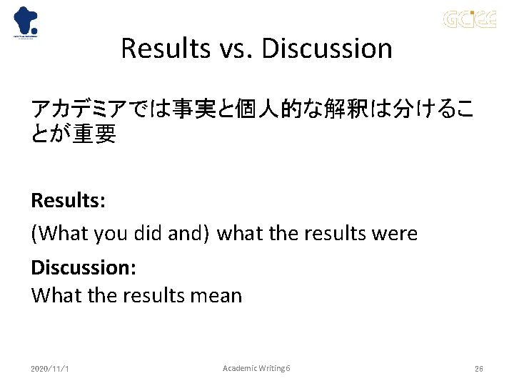 Results vs. Discussion アカデミアでは事実と個人的な解釈は分けるこ とが重要 Results: (What you did and) what the results were