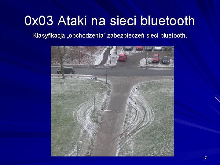 0 x 03 Ataki na sieci bluetooth Klasyfikacja „obchodzenia” zabezpieczeń sieci bluetooth. 17 