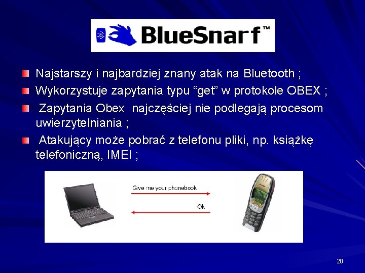 Najstarszy i najbardziej znany atak na Bluetooth ; Wykorzystuje zapytania typu “get” w protokole