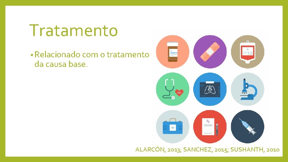 Tratamento • Relacionado com o tratamento da causa base. ALARCÓN, 2013; SANCHEZ, 2015; SUSHANTH,