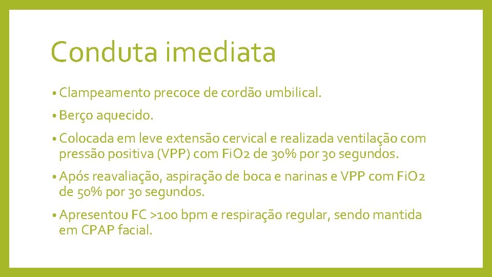 Conduta imediata • Clampeamento precoce de cordão umbilical. • Berço aquecido. • Colocada em