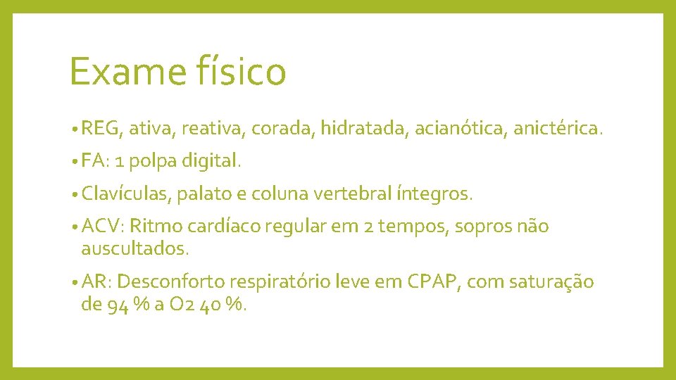 Exame físico • REG, ativa, reativa, corada, hidratada, acianótica, anictérica. • FA: 1 polpa