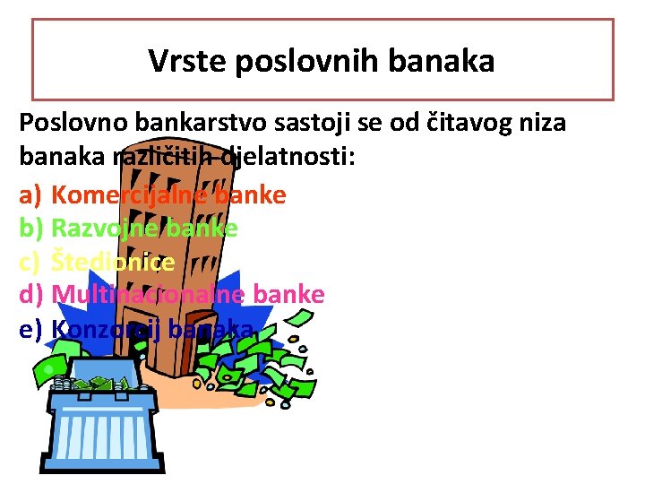 Vrste poslovnih banaka Poslovno bankarstvo sastoji se od čitavog niza banaka različitih djelatnosti: a)