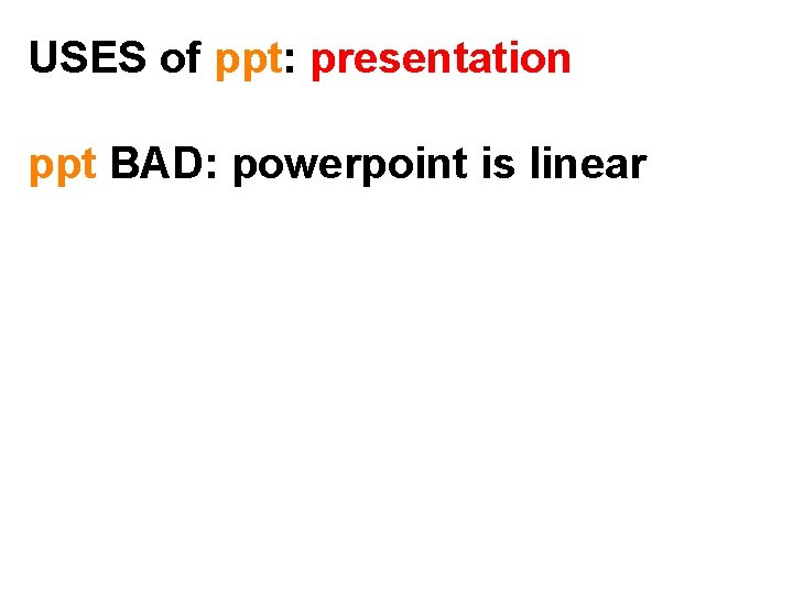 USES of ppt: presentation ppt BAD: powerpoint is linear 