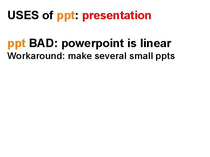 USES of ppt: presentation ppt BAD: powerpoint is linear Workaround: make several small ppts