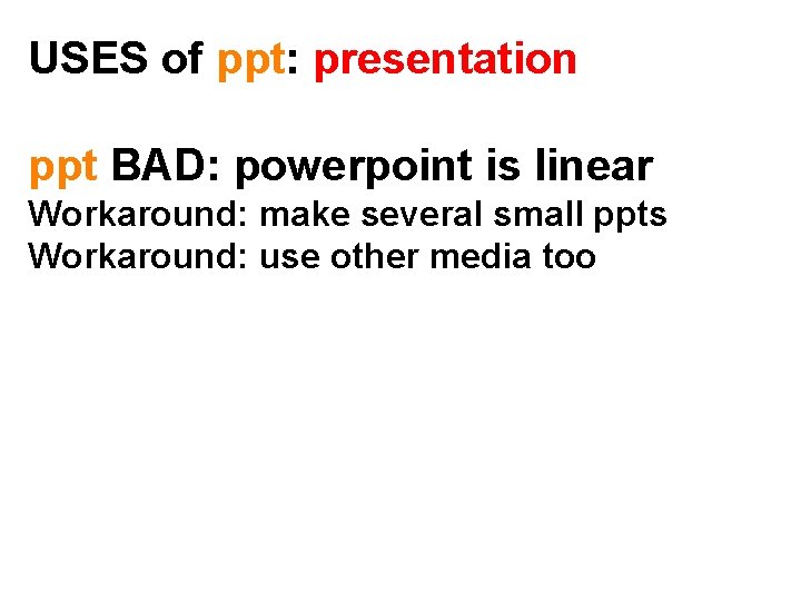 USES of ppt: presentation ppt BAD: powerpoint is linear Workaround: make several small ppts