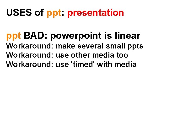 USES of ppt: presentation ppt BAD: powerpoint is linear Workaround: make several small ppts