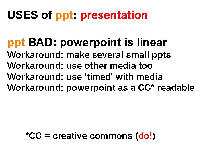 USES of ppt: presentation ppt BAD: powerpoint is linear Workaround: make several small ppts