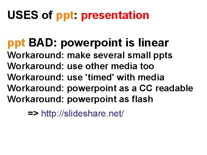 USES of ppt: presentation ppt BAD: powerpoint is linear Workaround: make several small ppts