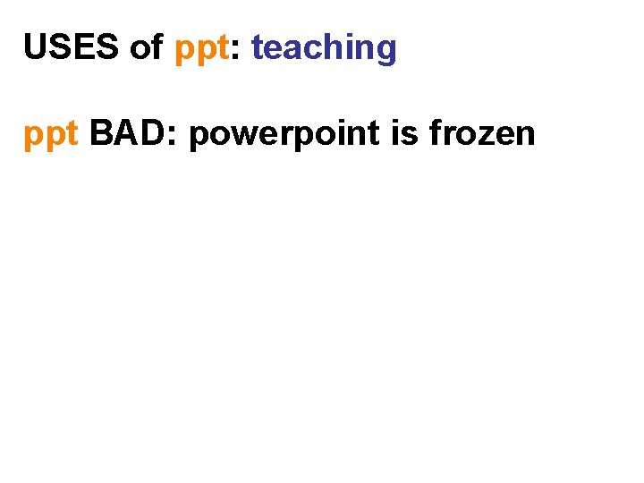 USES of ppt: teaching ppt BAD: powerpoint is frozen 