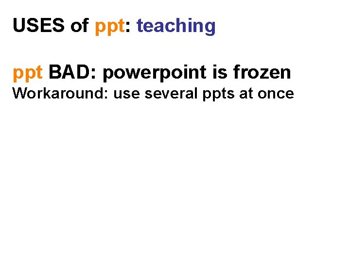 USES of ppt: teaching ppt BAD: powerpoint is frozen Workaround: use several ppts at