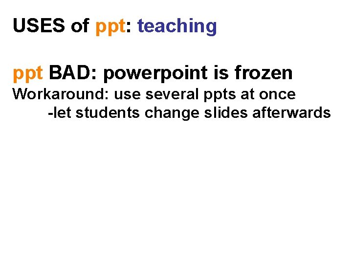 USES of ppt: teaching ppt BAD: powerpoint is frozen Workaround: use several ppts at