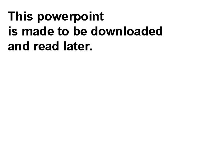 This powerpoint is made to be downloaded and read later. 