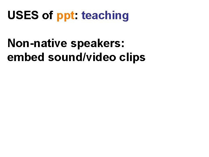 USES of ppt: teaching Non-native speakers: embed sound/video clips 