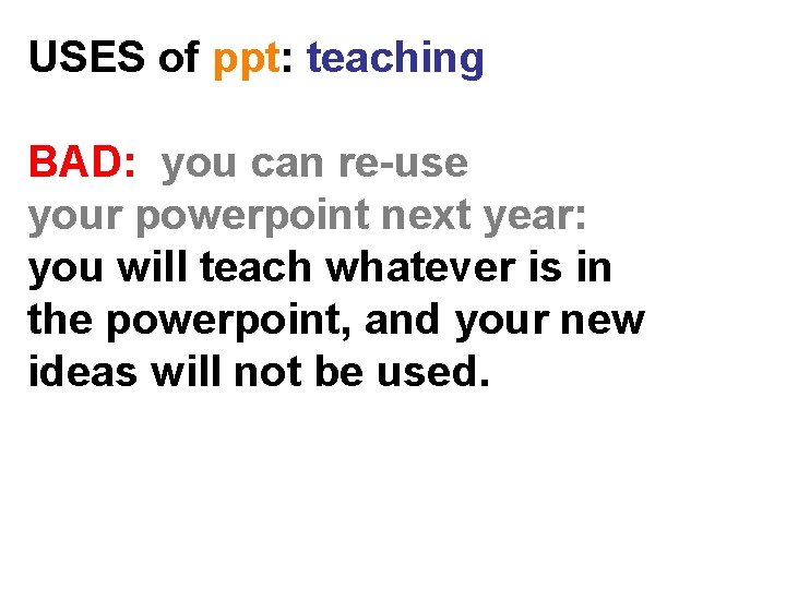 USES of ppt: teaching BAD: you can re-use your powerpoint next year: you will