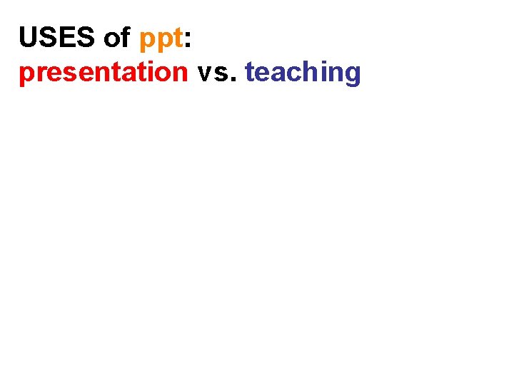 USES of ppt: presentation vs. teaching 