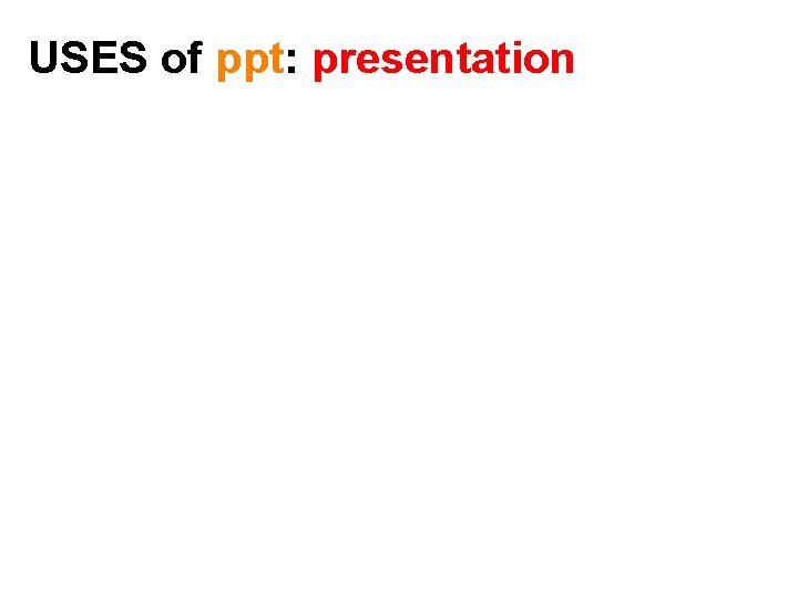 USES of ppt: presentation 