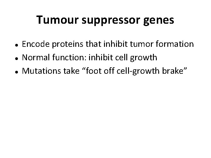 Tumour suppressor genes Encode proteins that inhibit tumor formation Normal function: inhibit cell growth