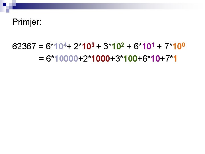 Primjer: 62367 = 6*104+ 2*103 + 3*102 + 6*101 + 7*100 = 6*10000+2*1000+3*100+6*10+7*1 