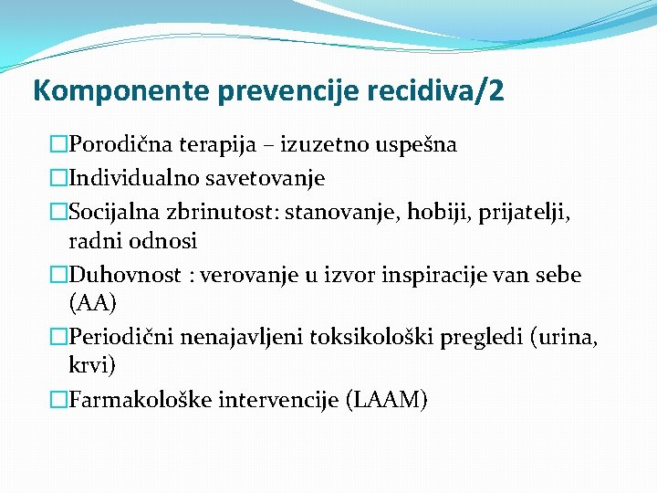 Komponente prevencije recidiva/2 �Porodična terapija – izuzetno uspešna �Individualno savetovanje �Socijalna zbrinutost: stanovanje, hobiji,