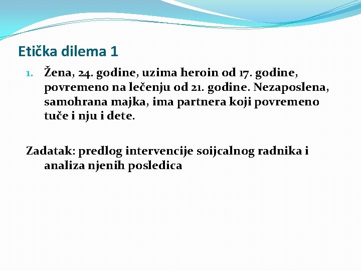 Etička dilema 1 1. Žena, 24. godine, uzima heroin od 17. godine, povremeno na