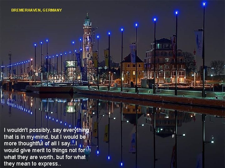 BREMERHAVEN, GERMANY I wouldn't possibly, say everything that is in my mind, but I