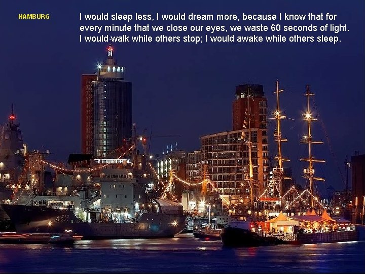 HAMBURG I would sleep less, I would dream more, because I know that for