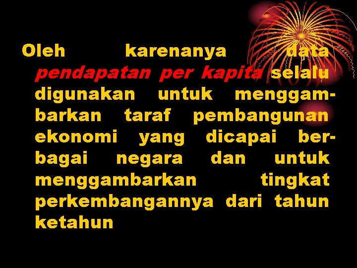 Oleh karenanya data pendapatan per kapita selalu digunakan untuk menggambarkan taraf pembangunan ekonomi yang