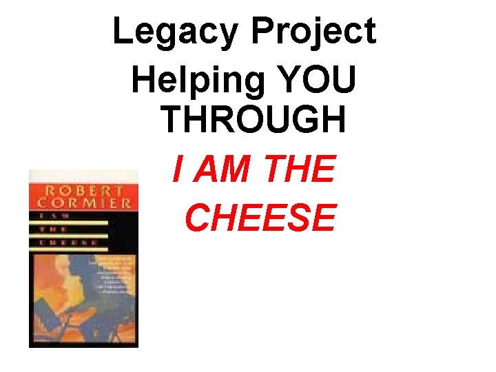 Legacy Project Helping YOU THROUGH I AM THE CHEESE 