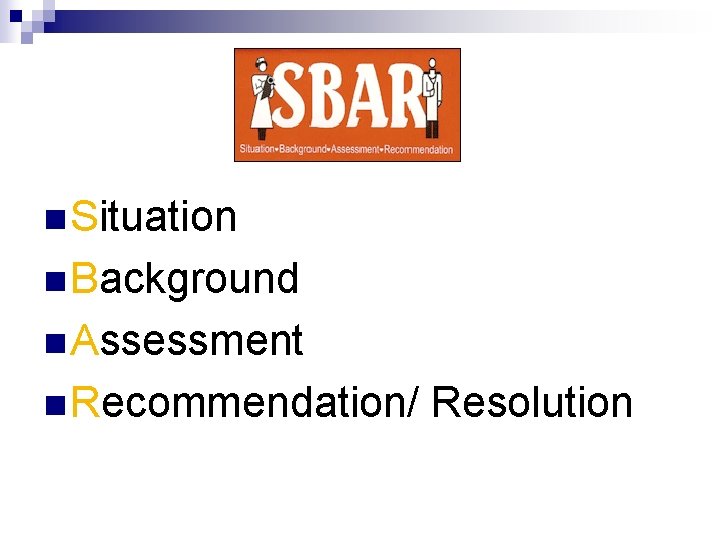 n Situation n Background n Assessment n Recommendation/ Resolution 