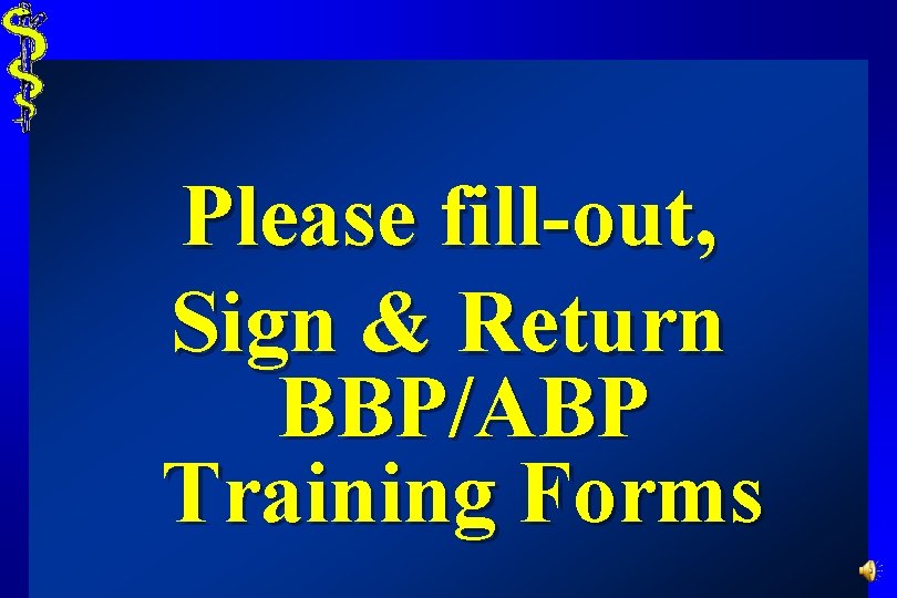 Please fill-out, Sign & Return BBP/ABP Training Forms 