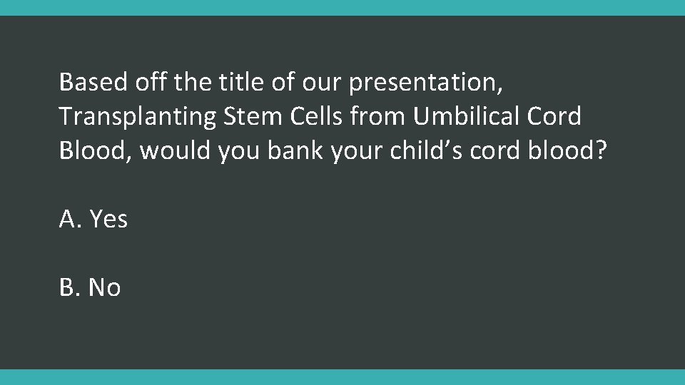 Based off the title of our presentation, Transplanting Stem Cells from Umbilical Cord Blood,