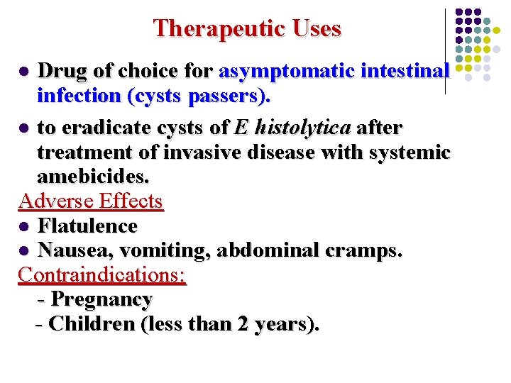 Therapeutic Uses Drug of choice for asymptomatic intestinal infection (cysts passers). l to eradicate Therapeutic Uses Drug of choice for asymptomatic intestinal infection (cysts passers). l to eradicate