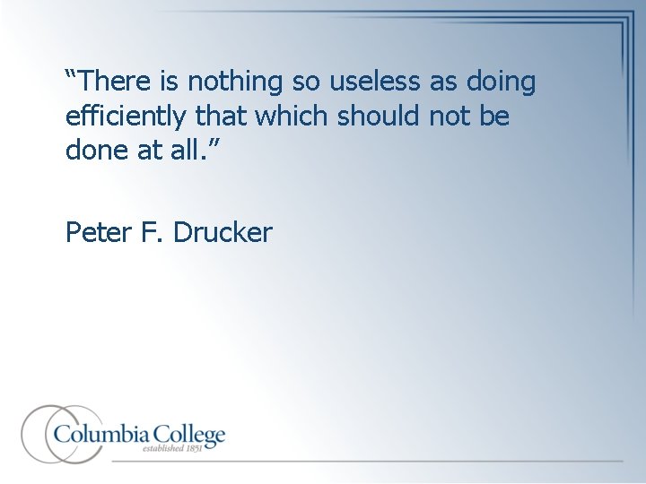 “There is nothing so useless as doing efficiently that which should not be done