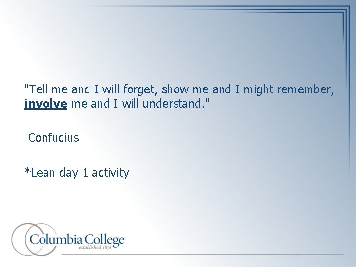 "Tell me and I will forget, show me and I might remember, involve me