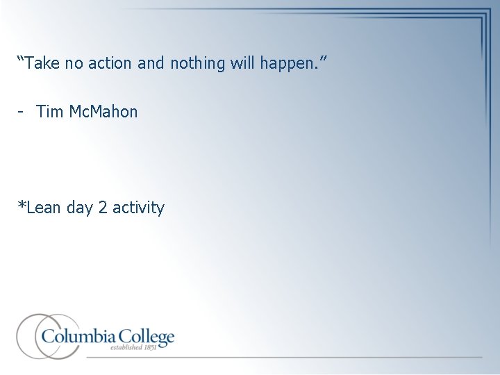 “Take no action and nothing will happen. ” - Tim Mc. Mahon *Lean day