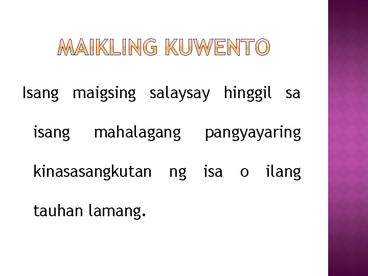 Isang maigsing salaysay hinggil sa isang mahalagang kinasasangkutan tauhan lamang. ng pangyayaring isa o