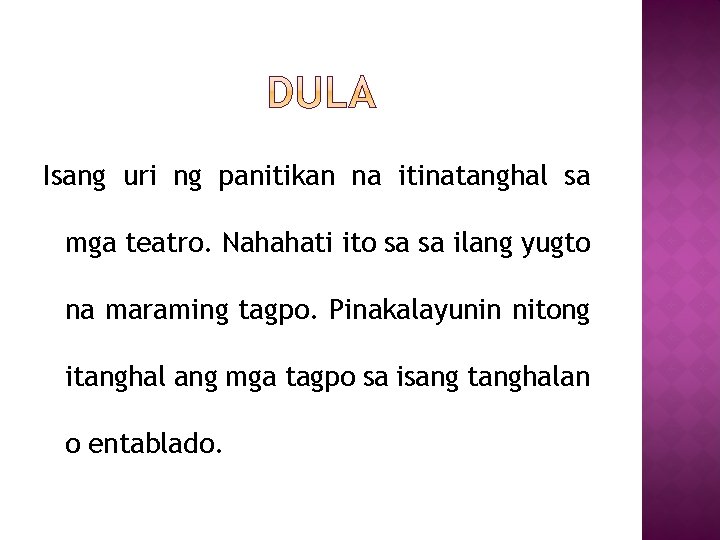 Isang uri ng panitikan na itinatanghal sa mga teatro. Nahahati ito sa sa ilang