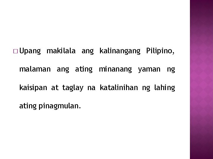 � Upang makilala ang kalinangang Pilipino, malaman ang ating minanang yaman ng kaisipan at