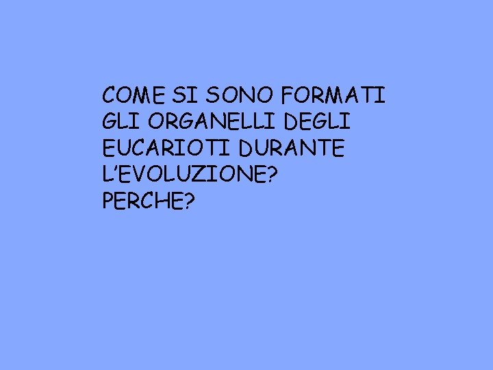 COME SI SONO FORMATI GLI ORGANELLI DEGLI EUCARIOTI DURANTE L’EVOLUZIONE? PERCHE? 