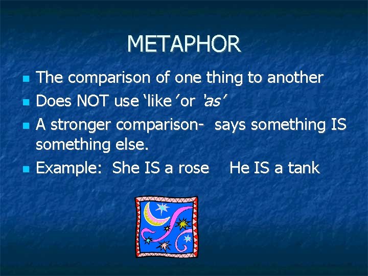 METAPHOR The comparison of one thing to another Does NOT use ‘like’ or ‘as’