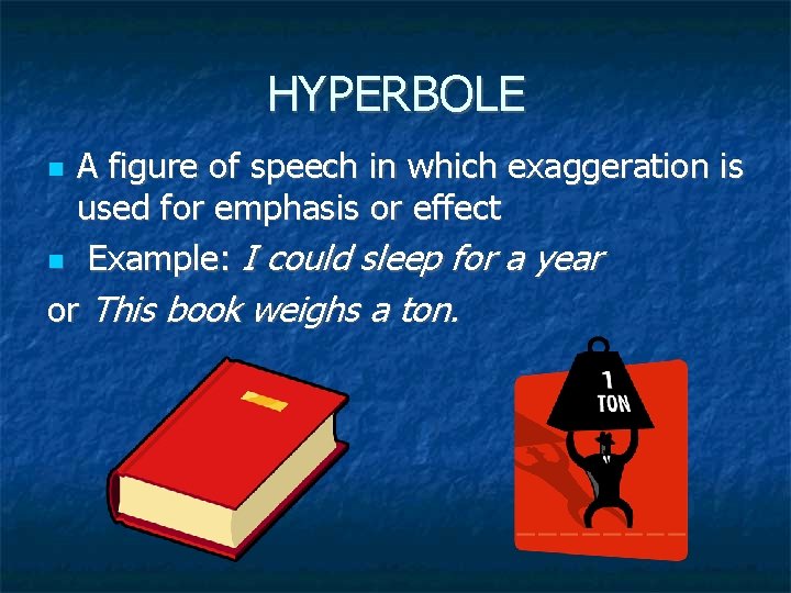 HYPERBOLE A figure of speech in which exaggeration is used for emphasis or effect