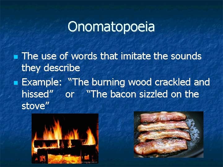 Onomatopoeia The use of words that imitate the sounds they describe Example: “The burning