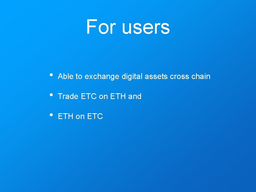 For users • Able to exchange digital assets cross chain • Trade ETC on