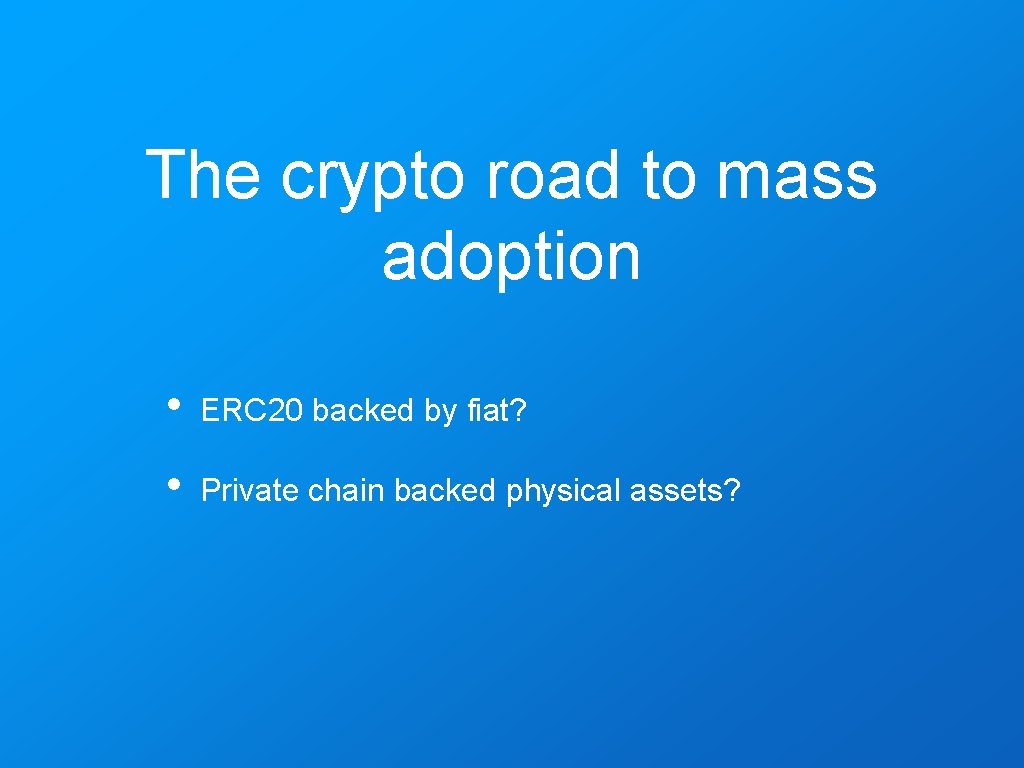 The crypto road to mass adoption • ERC 20 backed by fiat? • Private