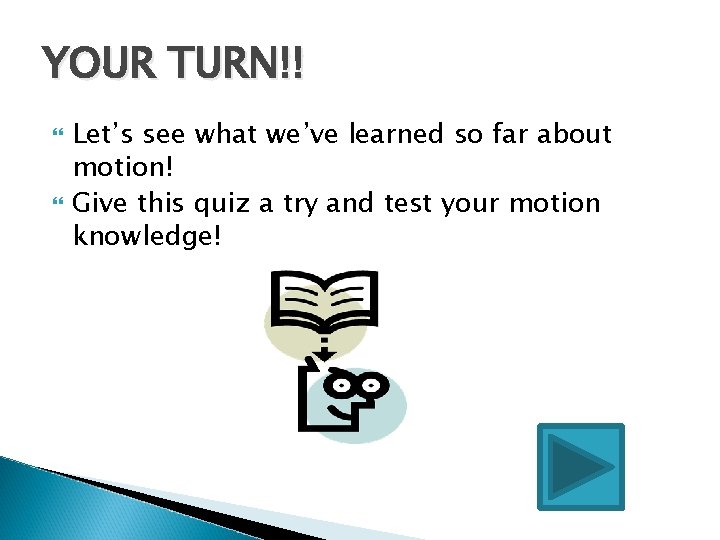 YOUR TURN!! Let’s see what we’ve learned so far about motion! Give this quiz