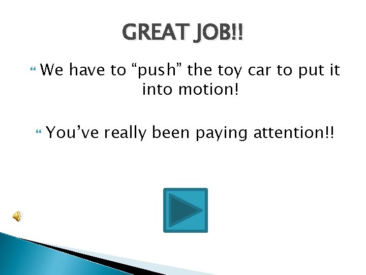 GREAT JOB!! We have to “push” the toy car to put it into motion!