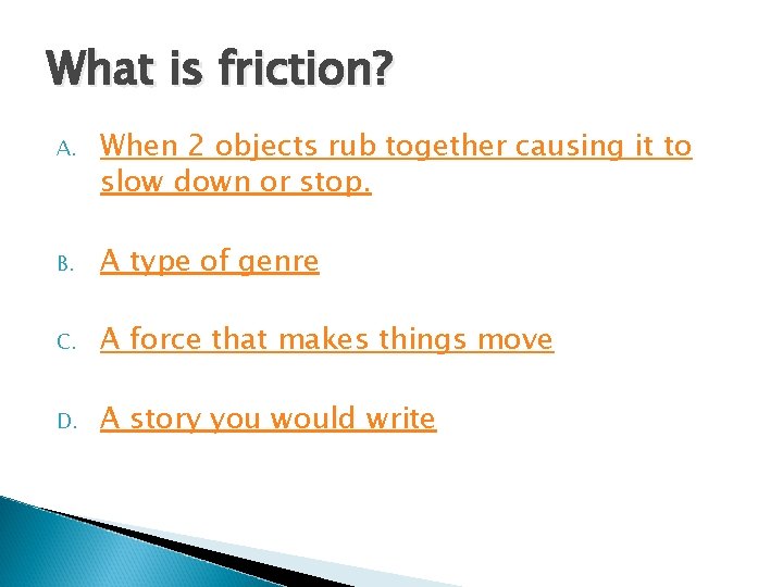 What is friction? A. When 2 objects rub together causing it to slow down